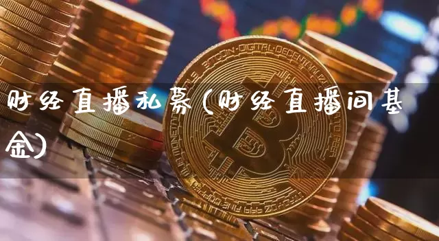 财经直播私募(财经直播间基金)_https://www.huakunhengjia.com_期货资讯_第1张