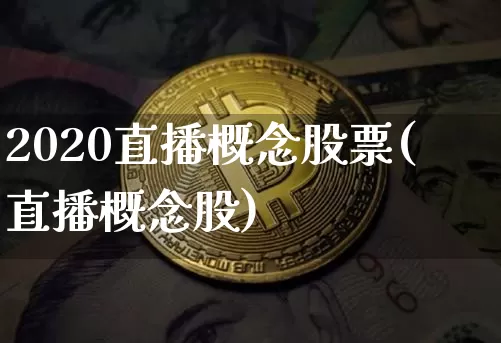 2020直播概念股票(直播概念股)_https://www.huakunhengjia.com_金融资讯_第1张