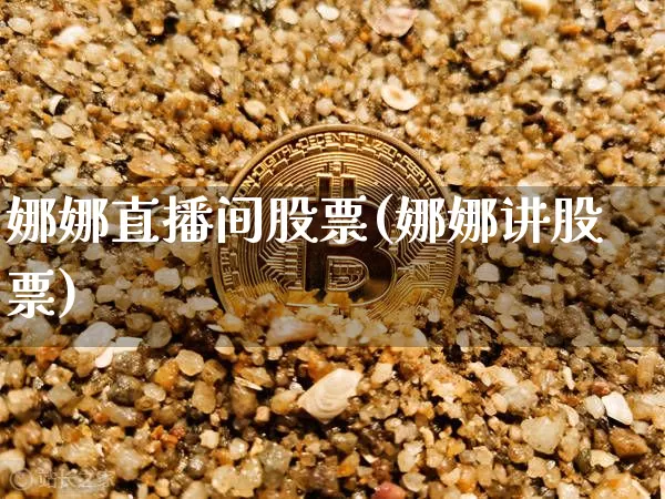 娜娜直播间股票(娜娜讲股票)_https://www.huakunhengjia.com_期货资讯_第1张