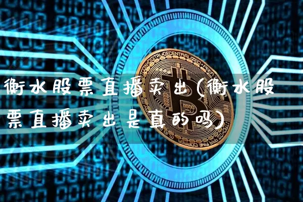衡水股票直播卖出(衡水股票直播卖出是真的吗)_https://www.huakunhengjia.com_股票资讯_第1张