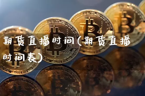 期货直播时间(期货直播时间表)_https://www.huakunhengjia.com_财经资讯_第1张
