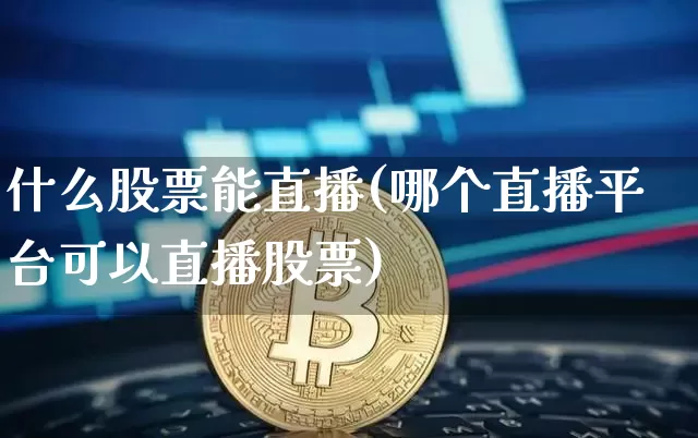 什么股票能直播(哪个直播平台可以直播股票)_https://www.huakunhengjia.com_股票资讯_第1张