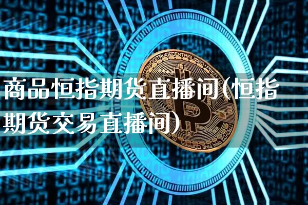 商品恒指期货直播间(恒指期货交易直播间)_https://www.huakunhengjia.com_财经资讯_第1张