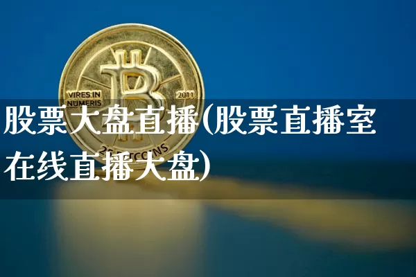股票大盘直播(股票直播室在线直播大盘)_https://www.huakunhengjia.com_财经资讯_第1张