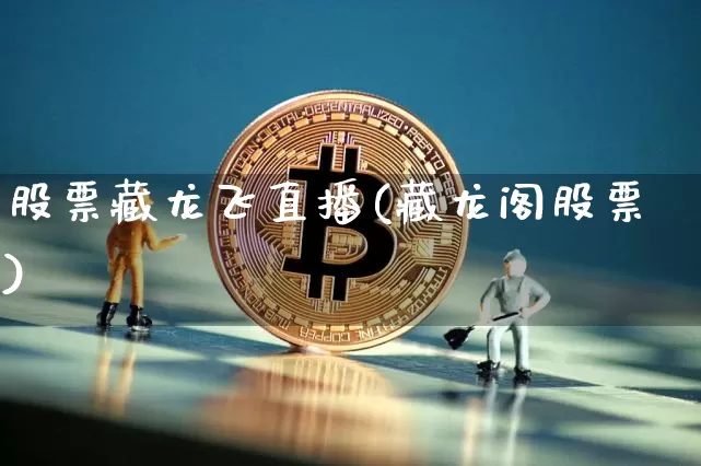 股票藏龙飞直播(藏龙阁股票)_https://www.huakunhengjia.com_股票资讯_第1张