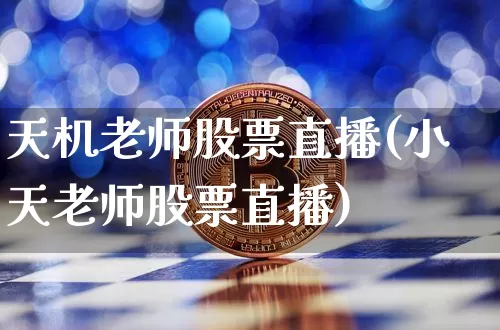 天机老师股票直播(小天老师股票直播)_https://www.huakunhengjia.com_股票资讯_第1张