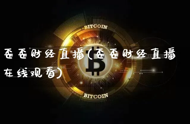 歪歪财经直播(歪歪财经直播在线观看)_https://www.huakunhengjia.com_金融资讯_第1张