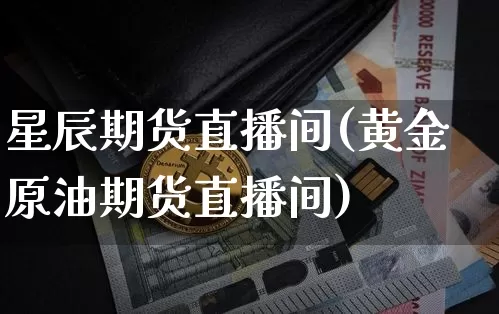 星辰期货直播间(黄金原油期货直播间)_https://www.huakunhengjia.com_金融资讯_第1张
