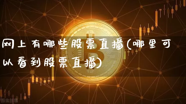 网上有哪些股票直播(哪里可以看到股票直播)_https://www.huakunhengjia.com_股票资讯_第1张