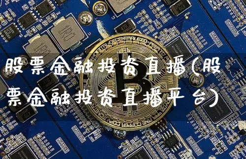 股票金融投资直播(股票金融投资直播平台)_https://www.huakunhengjia.com_期货资讯_第1张
