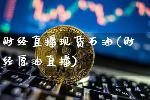 财经直播现货石油(财经原油直播)_https://www.huakunhengjia.com_期货资讯_第1张