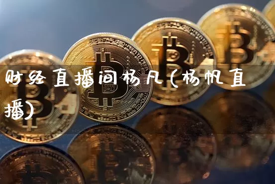 财经直播间杨凡(杨帆直播)_https://www.huakunhengjia.com_期货资讯_第1张