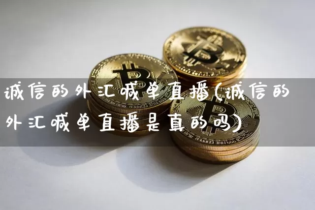 诚信的外汇喊单直播(诚信的外汇喊单直播是真的吗)_https://www.huakunhengjia.com_期货资讯_第1张