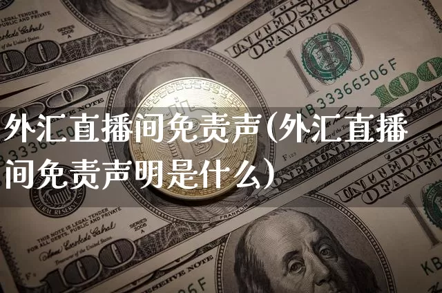 外汇直播间免责声(外汇直播间免责声明是什么)_https://www.huakunhengjia.com_财经资讯_第1张