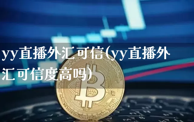 yy直播外汇可信(yy直播外汇可信度高吗)_https://www.huakunhengjia.com_财经资讯_第1张