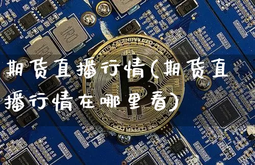期货直播行情(期货直播行情在哪里看)_https://www.huakunhengjia.com_金融资讯_第1张