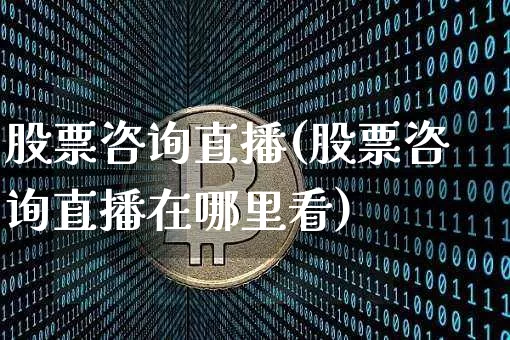 股票咨询直播(股票咨询直播在哪里看)_https://www.huakunhengjia.com_金融资讯_第1张