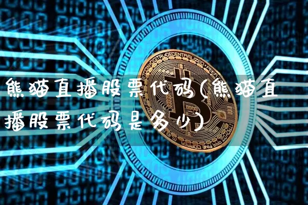 熊猫直播股票代码(熊猫直播股票代码是多少)_https://www.huakunhengjia.com_金融资讯_第1张