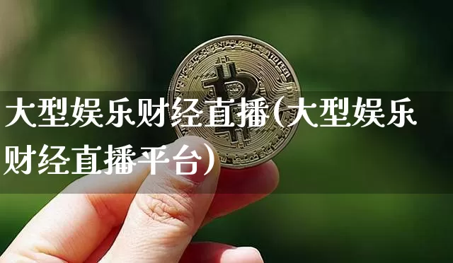 大型娱乐财经直播(大型娱乐财经直播平台)_https://www.huakunhengjia.com_金融资讯_第1张
