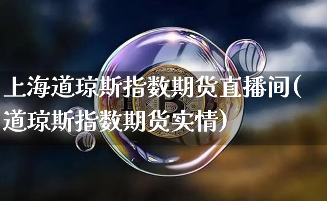 上海道琼斯指数期货直播间(道琼斯指数期货实情)_https://www.huakunhengjia.com_财经资讯_第1张