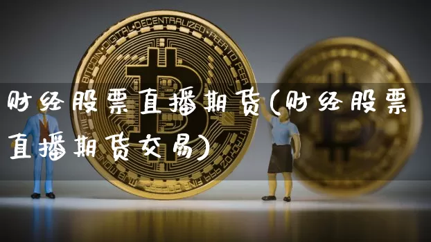 财经股票直播期货(财经股票直播期货交易)_https://www.huakunhengjia.com_股票资讯_第1张