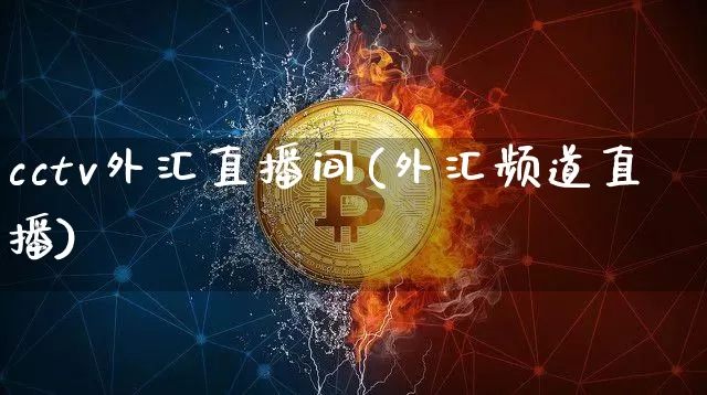 cctv外汇直播间(外汇频道直播)_https://www.huakunhengjia.com_股票资讯_第1张