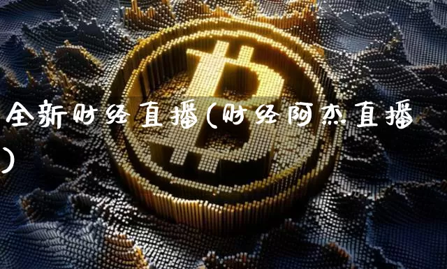 全新财经直播(财经阿杰直播)_https://www.huakunhengjia.com_金融资讯_第1张