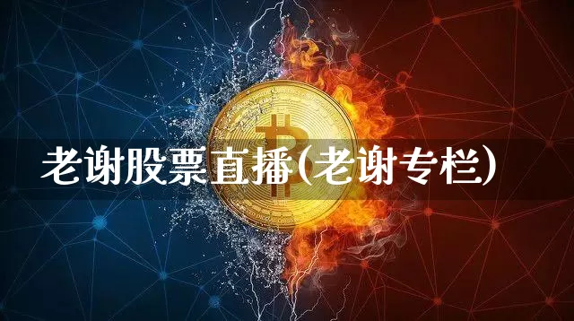 老谢股票直播(老谢专栏)_https://www.huakunhengjia.com_财经资讯_第1张