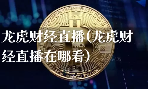 龙虎财经直播(龙虎财经直播在哪看)_https://www.huakunhengjia.com_财经资讯_第1张