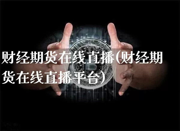 财经期货在线直播(财经期货在线直播平台)_https://www.huakunhengjia.com_金融资讯_第1张
