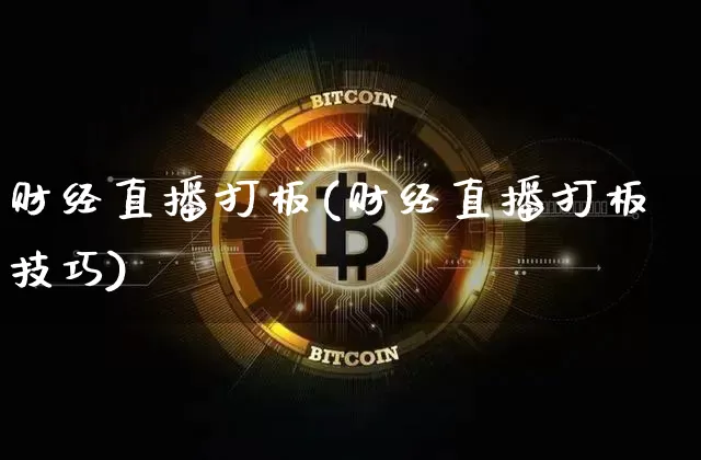 财经直播打板(财经直播打板技巧)_https://www.huakunhengjia.com_期货资讯_第1张