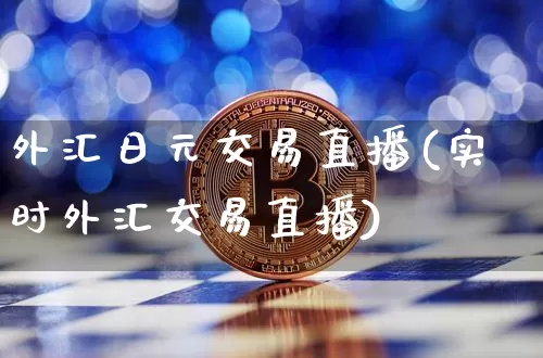 外汇日元交易直播(实时外汇交易直播)_https://www.huakunhengjia.com_期货资讯_第1张