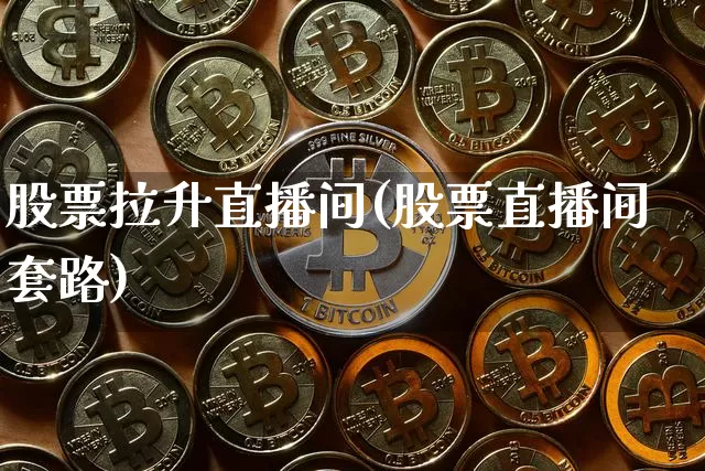 股票拉升直播间(股票直播间套路)_https://www.huakunhengjia.com_财经资讯_第1张