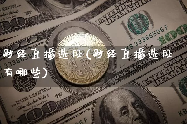 财经直播选段(财经直播选段有哪些)_https://www.huakunhengjia.com_股票资讯_第1张