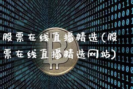 股票在线直播精选(股票在线直播精选网站)_https://www.huakunhengjia.com_财经资讯_第1张