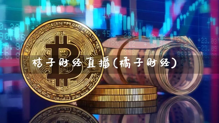 桔子财经直播(橘子财经)_https://www.huakunhengjia.com_财经资讯_第1张