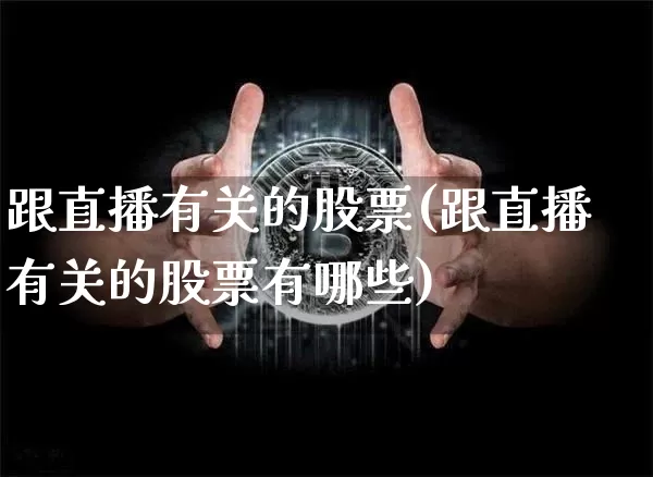 跟直播有关的股票(跟直播有关的股票有哪些)_https://www.huakunhengjia.com_金融资讯_第1张