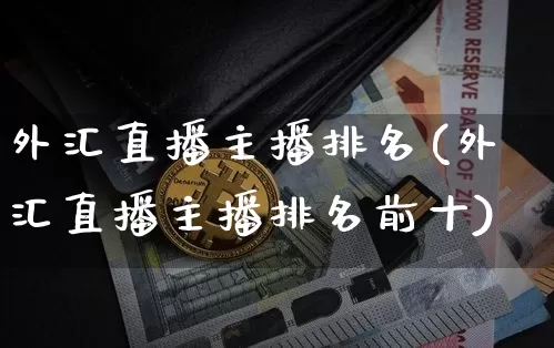 外汇直播主播排名(外汇直播主播排名前十)_https://www.huakunhengjia.com_金融资讯_第1张