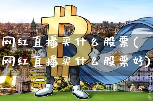 网红直播买什么股票(网红直播买什么股票好)_https://www.huakunhengjia.com_金融资讯_第1张
