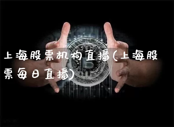 上海股票机构直播(上海股票每日直播)_https://www.huakunhengjia.com_期货资讯_第1张