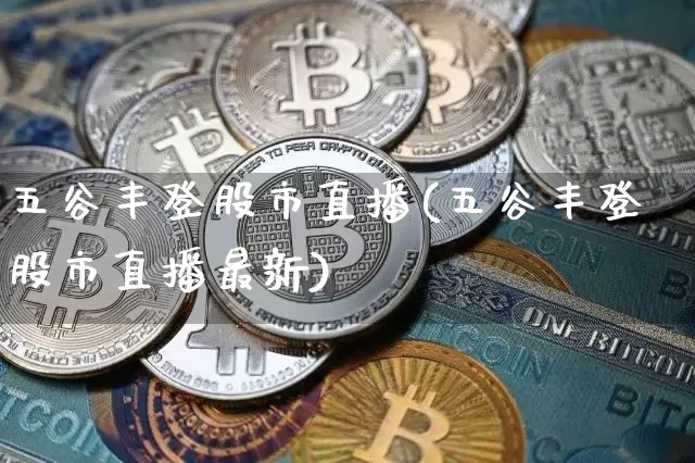 五谷丰登股市直播(五谷丰登股市直播最新)_https://www.huakunhengjia.com_金融资讯_第1张