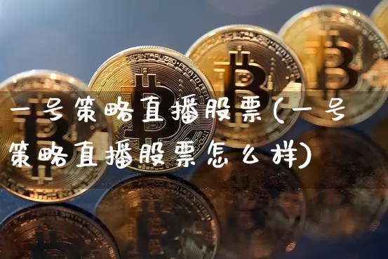 一号策略直播股票(一号策略直播股票怎么样)_https://www.huakunhengjia.com_股票资讯_第1张