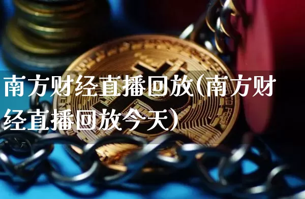 南方财经直播回放(南方财经直播回放今天)_https://www.huakunhengjia.com_财经资讯_第1张