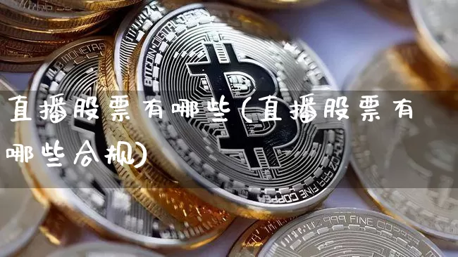 直播股票有哪些(直播股票有哪些合规)_https://www.huakunhengjia.com_财经资讯_第1张