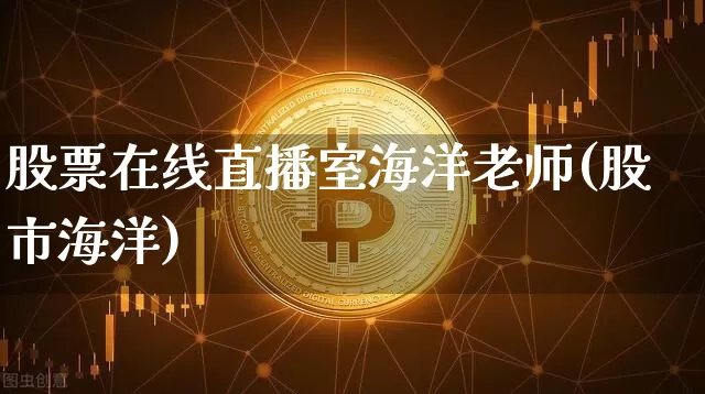 股票在线直播室海洋老师(股市海洋)_https://www.huakunhengjia.com_财经资讯_第1张