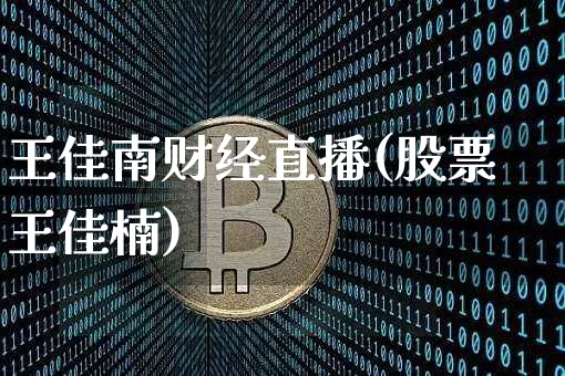 王佳南财经直播(股票王佳楠)_https://www.huakunhengjia.com_金融资讯_第1张