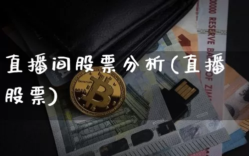 直播间股票分析(直播股票)_https://www.huakunhengjia.com_股票资讯_第1张