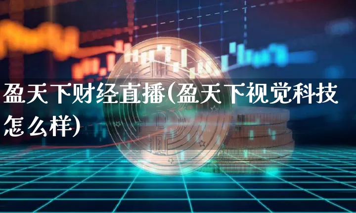 盈天下财经直播(盈天下视觉科技怎么样)_https://www.huakunhengjia.com_金融资讯_第1张