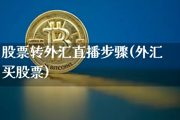 股票转外汇直播步骤(外汇买股票)_https://www.huakunhengjia.com_金融资讯_第1张