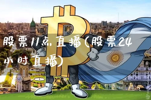 股票11点直播(股票24小时直播)_https://www.huakunhengjia.com_财经资讯_第1张